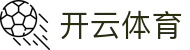 开云全站官方下载 - Kaiyun 电竞中国区 H5 注册入口与登录网址